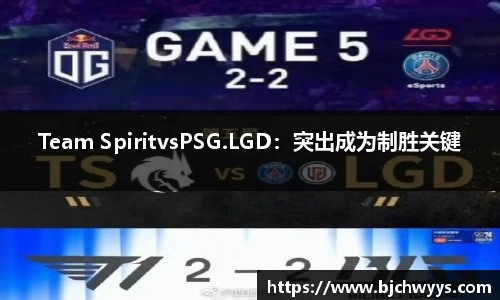 Team SpiritvsPSG.LGD：突出成为制胜关键