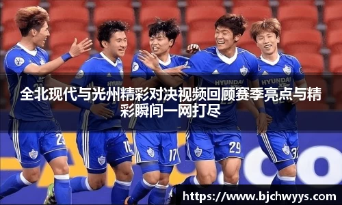全北现代与光州精彩对决视频回顾赛季亮点与精彩瞬间一网打尽