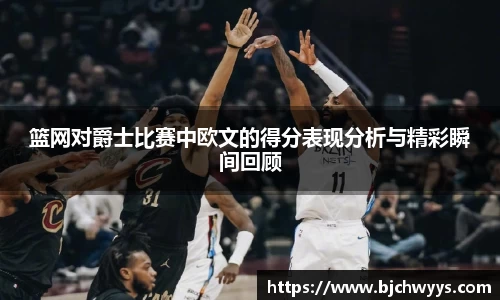 篮网对爵士比赛中欧文的得分表现分析与精彩瞬间回顾