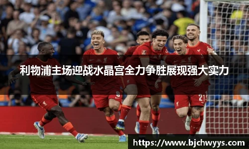 利物浦主场迎战水晶宫全力争胜展现强大实力