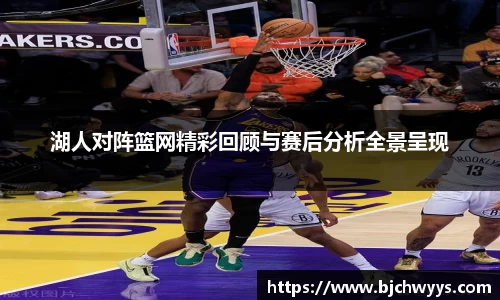 湖人对阵篮网精彩回顾与赛后分析全景呈现