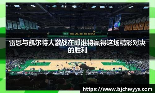 雷恩与凯尔特人激战在即谁将赢得这场精彩对决的胜利